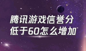 腾讯游戏信誉分低于60怎么增加