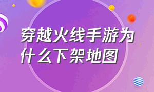 穿越火线手游为什么下架地图