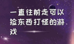 一直往前走可以捡东西打怪的游戏