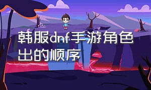 韩服dnf手游角色出的顺序（韩服dnf手游哪个角色最简单）