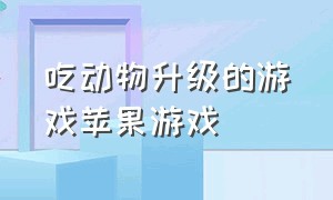 吃动物升级的游戏苹果游戏