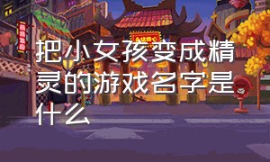 把小女孩变成精灵的游戏名字是什么