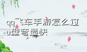 qq飞车手游怎么过u型弯最快