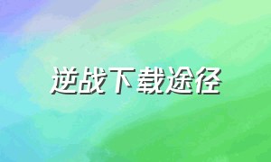 逆战下载途径（逆战电脑版下载方法）