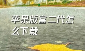 苹果版富二代怎么下载（富代app官网下载ios）