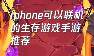 iphone可以联机的生存游戏手游推荐（适合多人联机的生存手游ios）