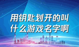 用钥匙划开的叫什么游戏名字啊（推断出正确开锁密码游戏）