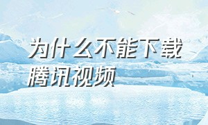 为什么不能下载腾讯视频