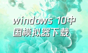 windows 10中国模拟器下载（win10模拟器）