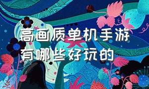 高画质单机手游有哪些好玩的