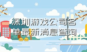 深圳游戏公司名单最新消息查询