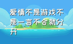 爱情不是游戏不是一言不合就分开（爱情不是游戏不需要心理博弈）