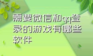 需要微信和qq登录的游戏有哪些软件