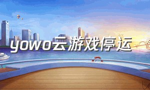 yowo云游戏停运