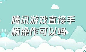 腾讯游戏直接手柄操作可以吗（腾讯游戏直接手柄操作可以吗苹果）