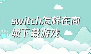 switch怎样在商城下载游戏