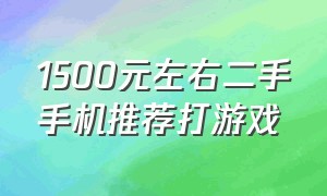 1500元左右二手手机推荐打游戏