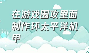 在游戏围攻里面制作环太平洋机甲