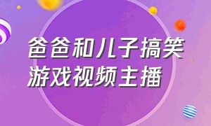 爸爸和儿子搞笑游戏视频主播