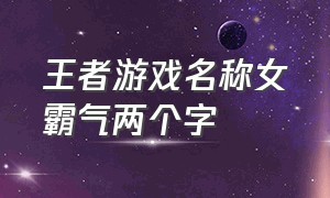 王者游戏名称女霸气两个字