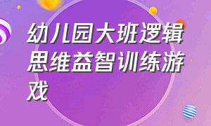 幼儿园大班逻辑思维益智训练游戏