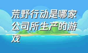 荒野行动是哪家公司所生产的游戏