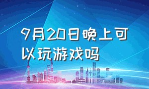 9月20日晚上可以玩游戏吗