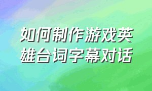 如何制作游戏英雄台词字幕对话