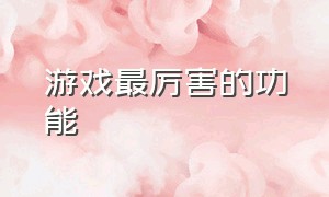 游戏最厉害的功能（什么功能最厉害）