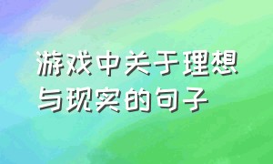 游戏中关于理想与现实的句子