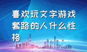 喜欢玩文字游戏套路的人什么性格（打游戏一直说话的人是什么性格）