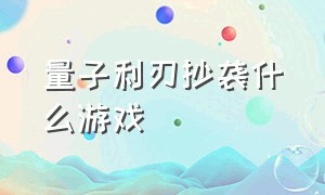 量子利刃抄袭什么游戏