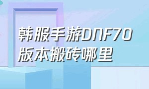 韩服手游DNF70版本搬砖哪里