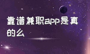 靠谱兼职app是真的么（兼职app是真实可靠的吗）