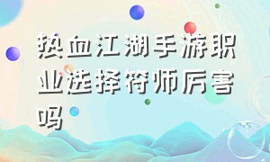 热血江湖手游职业选择符师厉害吗