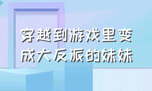 穿越到游戏里变成大反派的妹妹