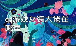 qq游戏女装大佬在哪里（qq游戏绝版游戏秀在哪里）