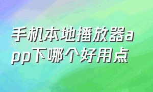 手机本地播放器app下哪个好用点（手机万能播放器app哪个最好用）