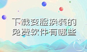 下载变脸换装的免费软件有哪些