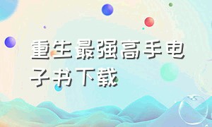 重生最强高手电子书下载（都市超级高手txt下载全本）