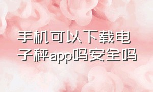 手机可以下载电子秤app吗安全吗（手机能下载电子秤的干扰软件吗）