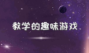 教学的趣味游戏（趣味游戏课堂大全）