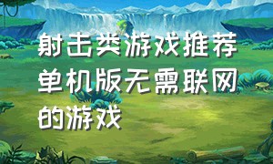 射击类游戏推荐单机版无需联网的游戏（不用联网的单机射击游戏推荐）