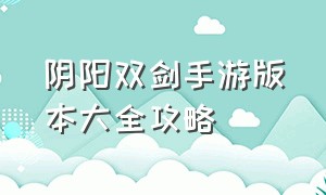 阴阳双剑手游版本大全攻略