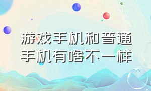 游戏手机和普通手机有啥不一样（游戏手机好吗和普通手机有啥区别）