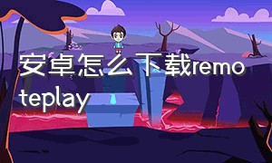 安卓怎么下载remoteplay