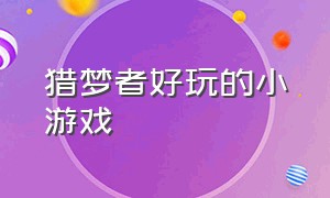 猎梦者好玩的小游戏（猎梦者游戏小游戏入口）