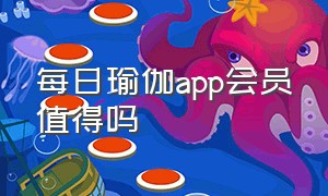 每日瑜伽app会员值得吗