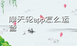 摩天轮app怎么运营