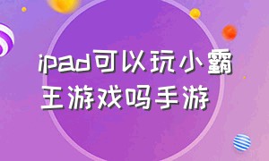 ipad可以玩小霸王游戏吗手游（ipad可以玩小霸王游戏吗手游推荐）